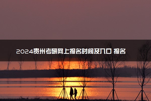 2024贵州考研网上报名时间及入口 报名截止到几号
