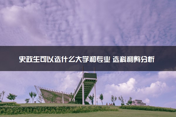 史政生可以选什么大学和专业 选科利弊分析