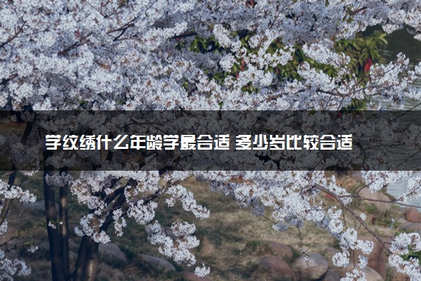 学纹绣什么年龄学最合适 多少岁比较合适