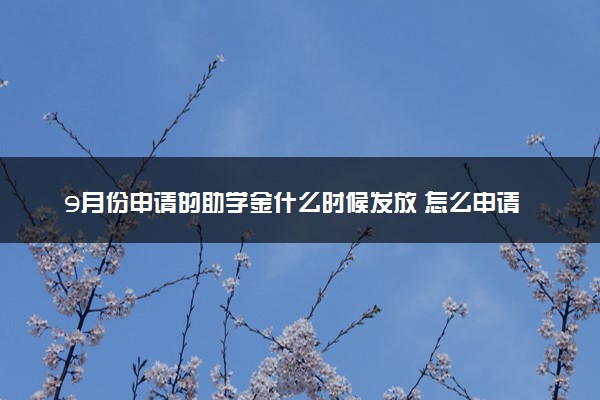 9月份申请的助学金什么时候发放 怎么申请助学金