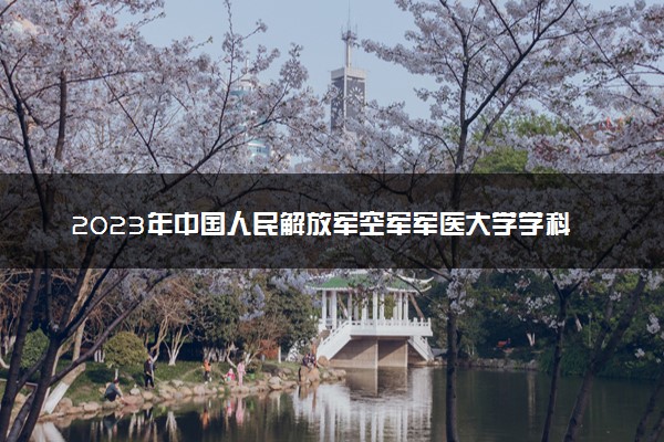 2023年中国人民解放军空军军医大学学科评估结果排名 最新重点学科名单