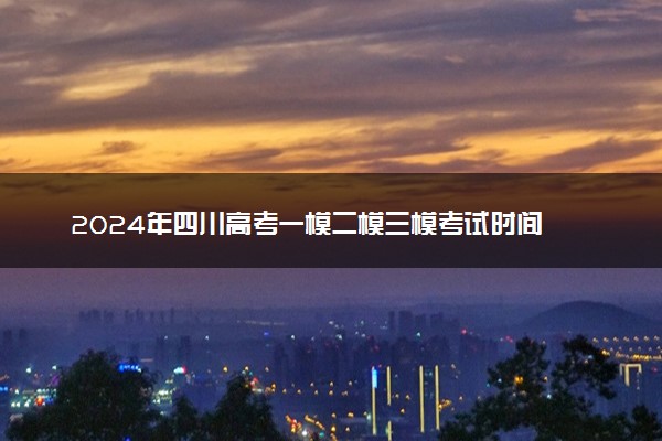 2024年四川高考一模二模三模考试时间 什么时候考试