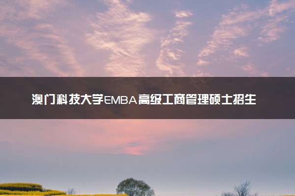 澳门科技大学EMBA高级工商管理硕士招生简章