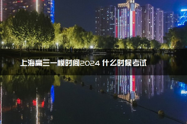 上海高三一模时间2024 什么时候考试