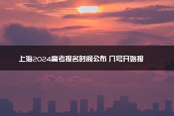 上海2024高考报名时间公布 几号开始报名