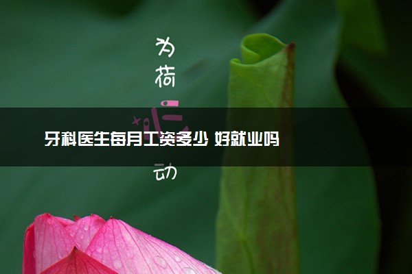 牙科医生每月工资多少 好就业吗