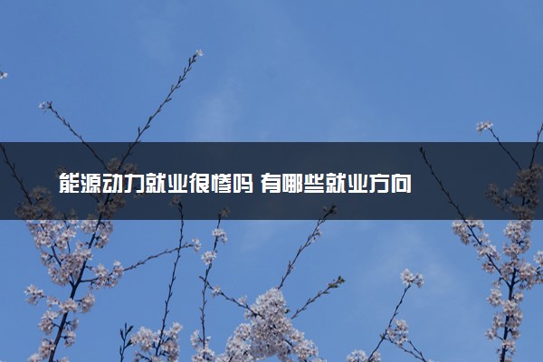 能源动力就业很惨吗 有哪些就业方向