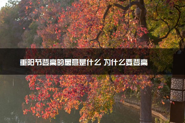 重阳节登高的寓意是什么 为什么要登高