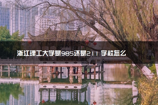 浙江理工大学是985还是211 学校怎么样