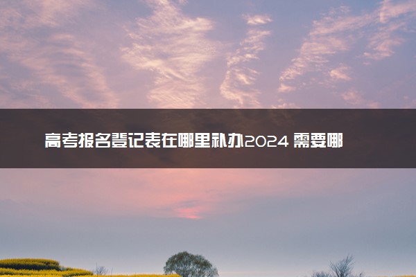 高考报名登记表在哪里补办2024 需要哪些材料