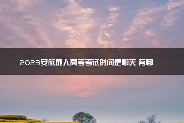 2023安徽成人高考考试时间是哪天 有哪些注意事项