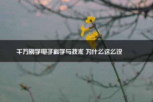 千万别学电子科学与技术 为什么这么说