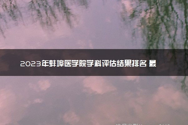 2023年蚌埠医学院学科评估结果排名 最新重点学科名单