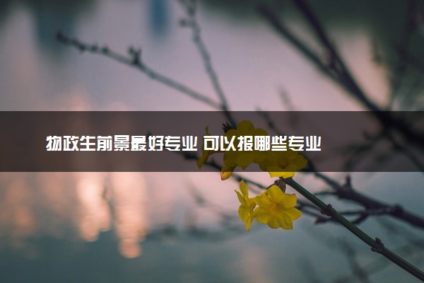 物政生前景最好专业 可以报哪些专业