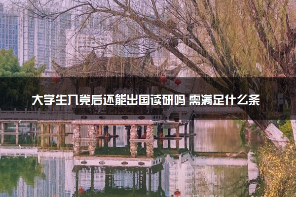 大学生入党后还能出国读研吗 需满足什么条件