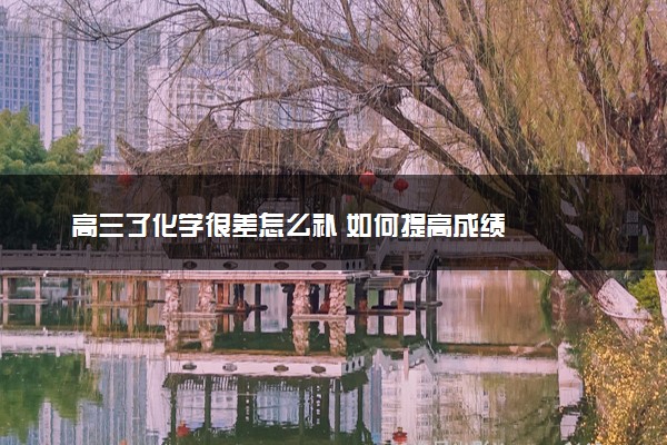 高三了化学很差怎么补 如何提高成绩