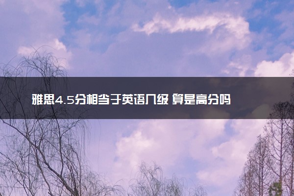 雅思4.5分相当于英语几级 算是高分吗