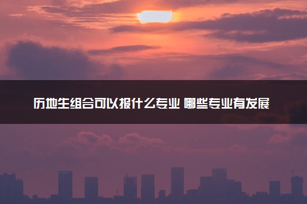 历地生组合可以报什么专业 哪些专业有发展
