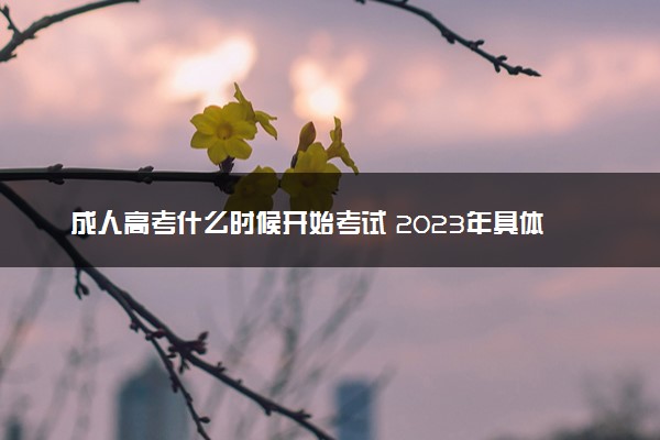 成人高考什么时候开始考试 2023年具体考试时间