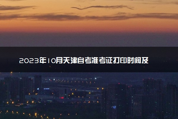 2023年10月天津自考准考证打印时间及入口 在哪打印