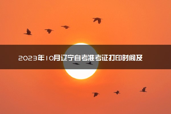 2023年10月辽宁自考准考证打印时间及入口 在哪打印