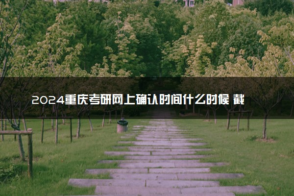 2024重庆考研网上确认时间什么时候 截止日期几号