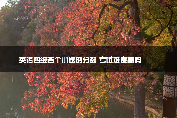 英语四级各个小题的分数 考试难度高吗