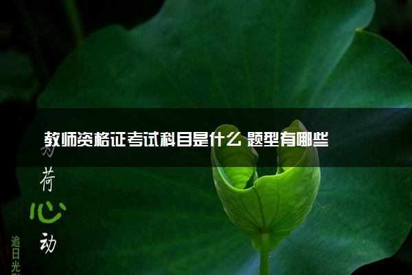 教师资格证考试科目是什么 题型有哪些