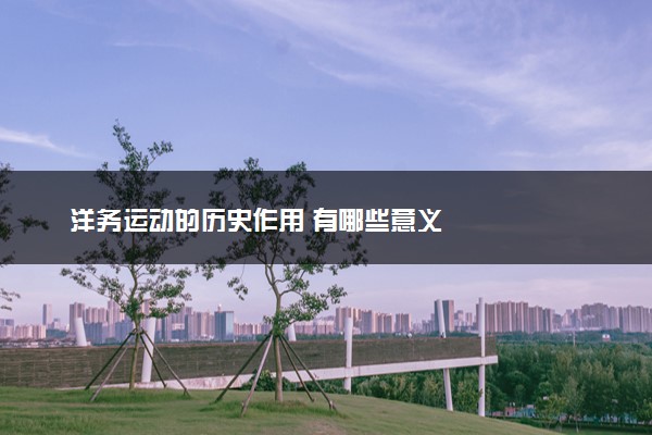 洋务运动的历史作用 有哪些意义