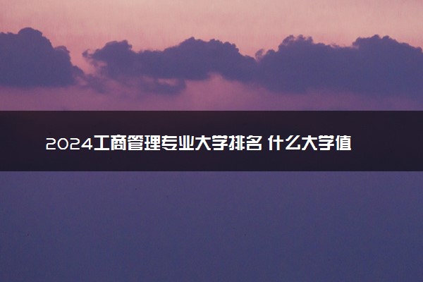 2024工商管理专业大学排名 什么大学值得报