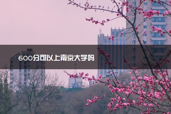 600分可以上南京大学吗