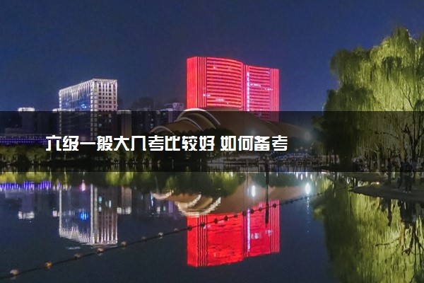 六级一般大几考比较好 如何备考