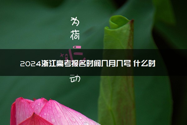 2024浙江高考报名时间几月几号 什么时候截止