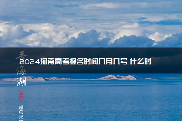 2024河南高考报名时间几月几号 什么时候截止