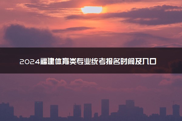 2024福建体育类专业统考报名时间及入口