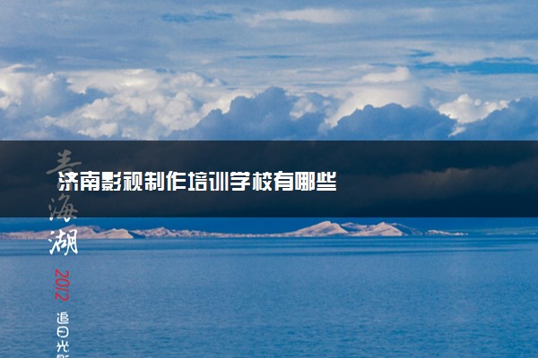济南影视制作培训学校有哪些