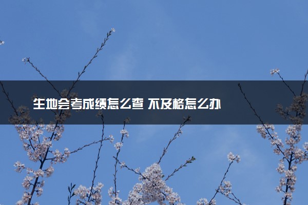 生地会考成绩怎么查 不及格怎么办