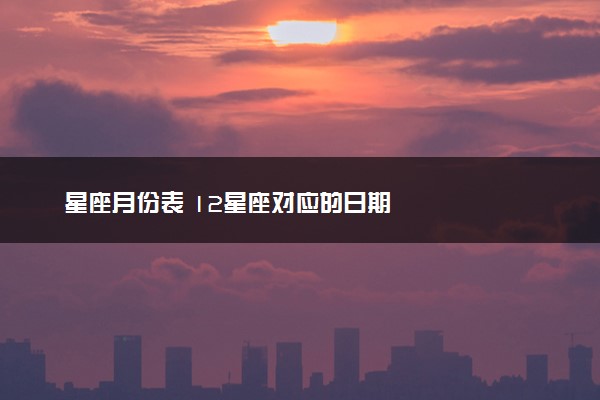 星座月份表 12星座对应的日期