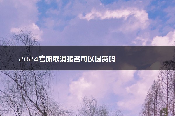 2024考研取消报名可以退费吗