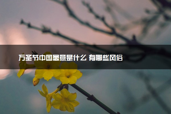 万圣节中国寓意是什么 有哪些风俗