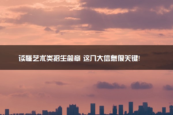 读懂艺术类招生简章 这八大信息很关键！
