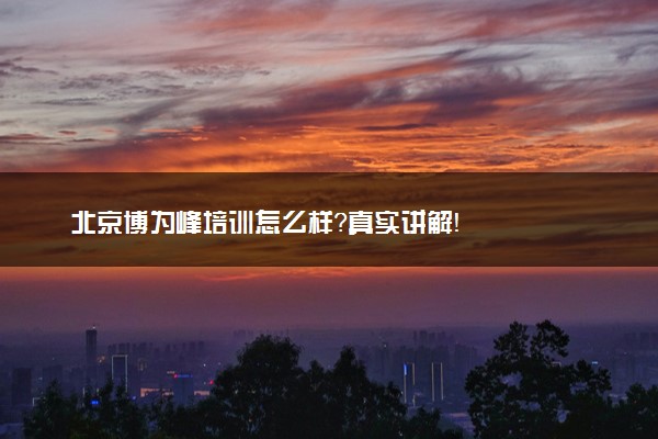 北京博为峰培训怎么样？真实讲解！