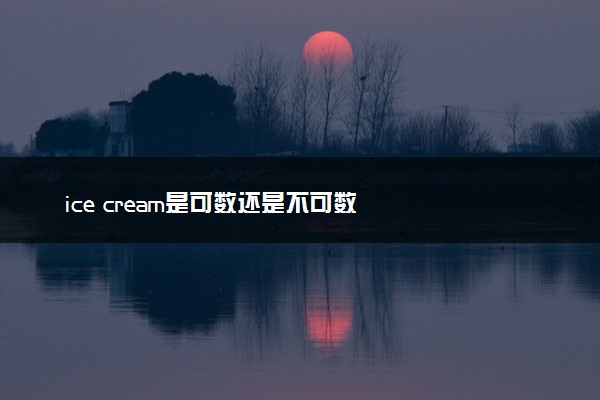ice cream是可数还是不可数