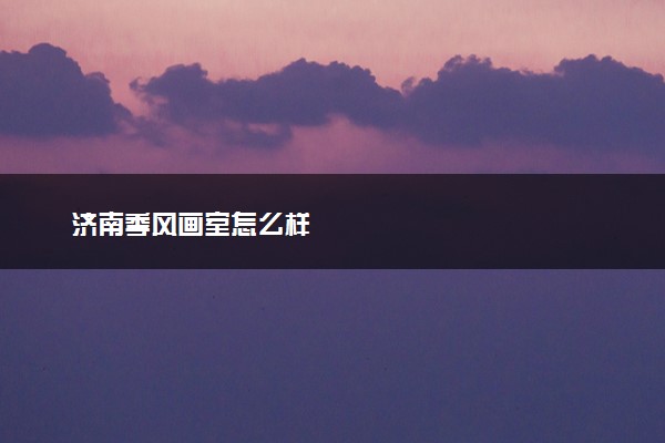 济南季风画室怎么样