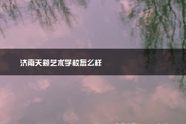 济南天籁艺术学校怎么样