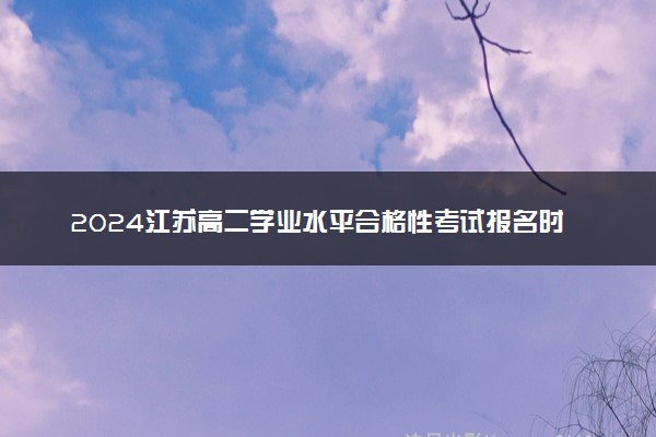 2024江苏高二学业水平合格性考试报名时间公布