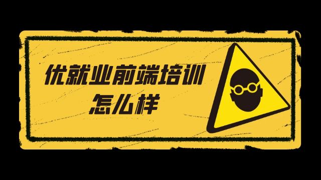 优就业前端培训怎么样？带你了解真相
