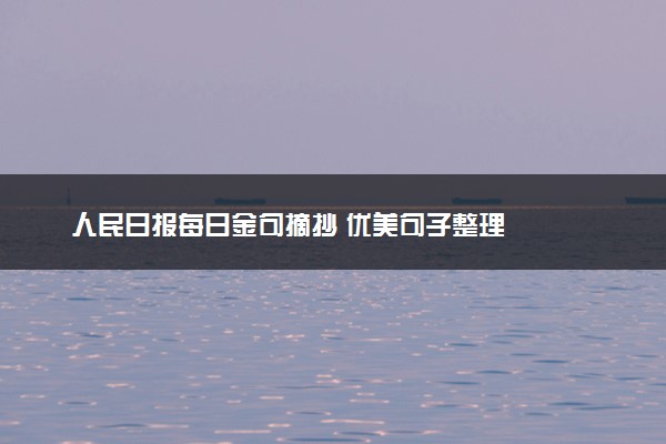 人民日报每日金句摘抄 优美句子整理