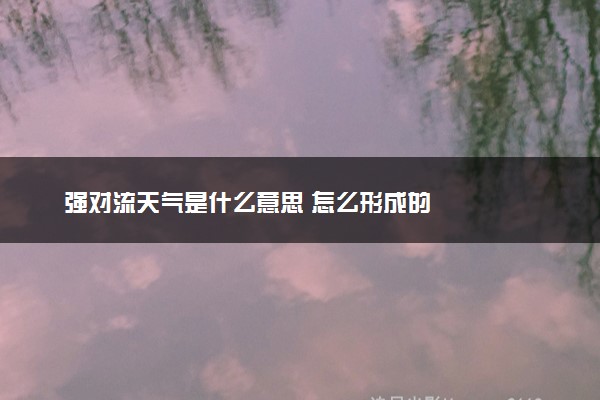 强对流天气是什么意思 怎么形成的