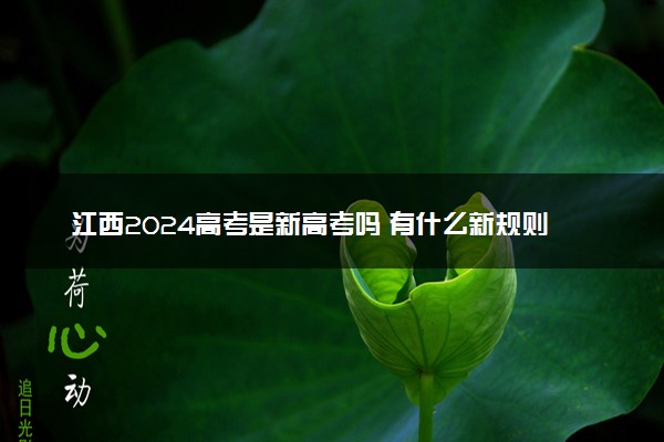 江西2024高考是新高考吗 有什么新规则
